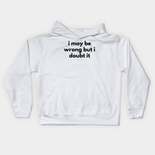 I May Be Wrong But I Doubt It. Funny Sarcastic NSFW Rude Inappropriate Saying Kids Hoodie